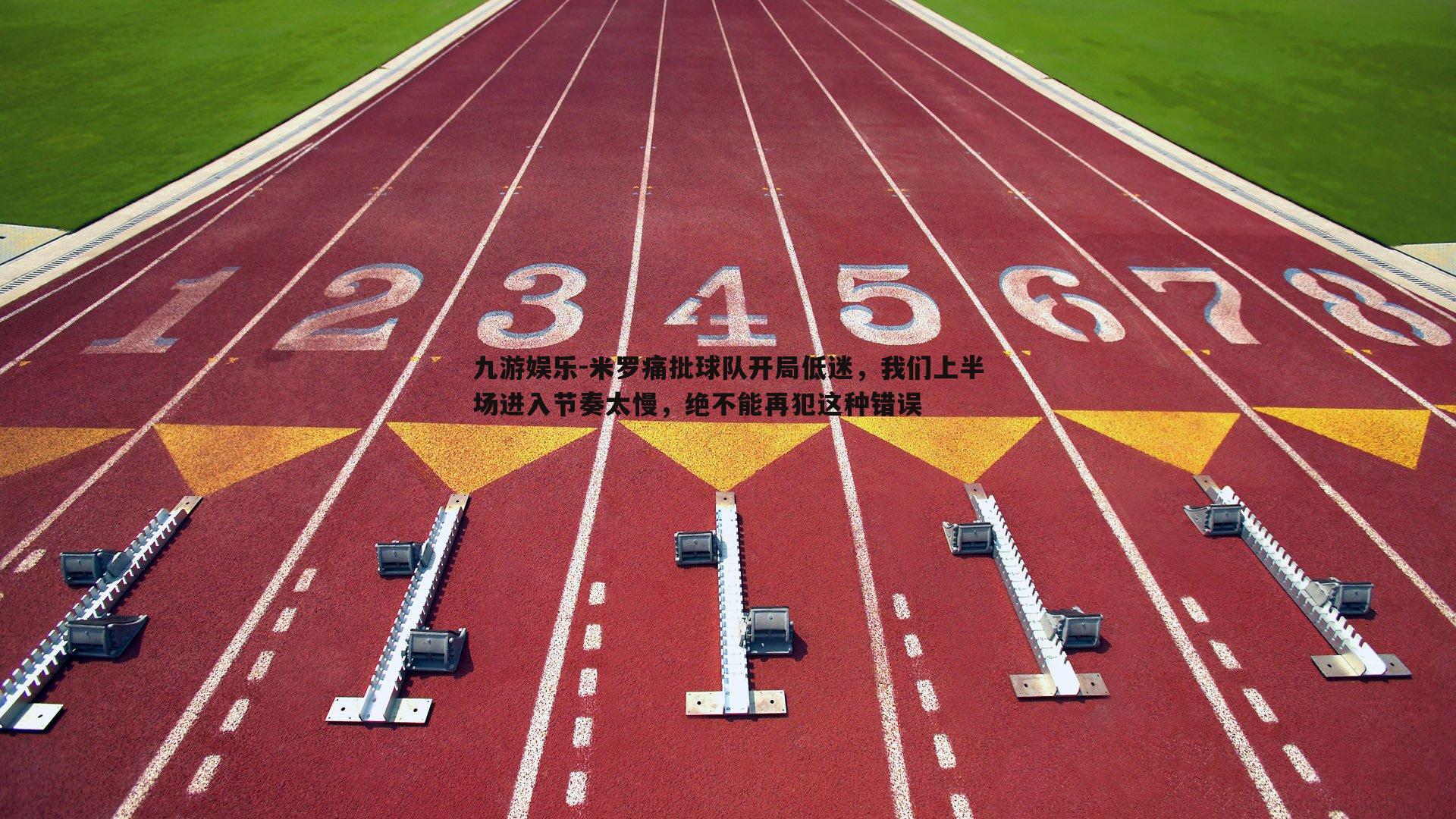 九游娱乐-米罗痛批球队开局低迷，我们上半场进入节奏太慢，绝不能再犯这种错误-第2张图片-九游娱乐