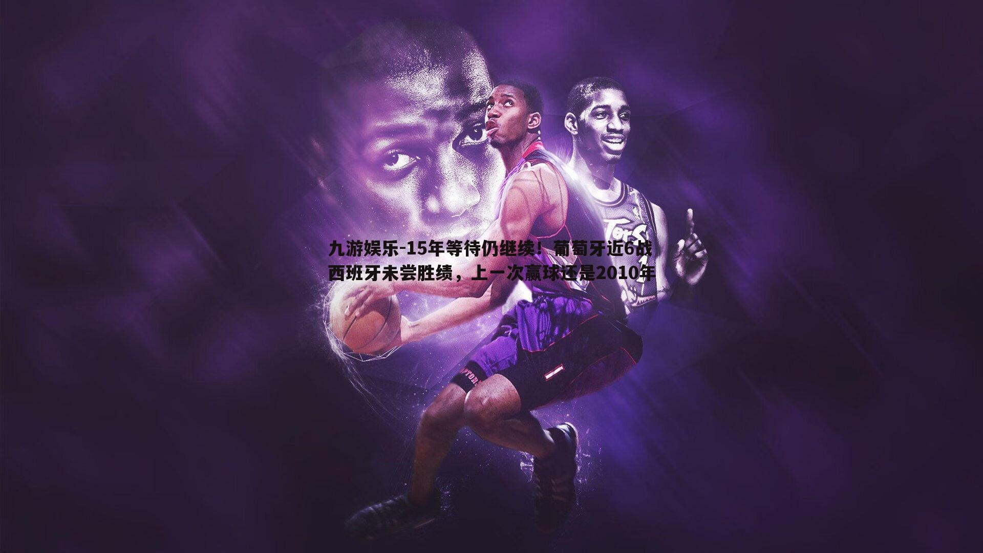 九游娱乐-15年等待仍继续！葡萄牙近6战西班牙未尝胜绩，上一次赢球还是2010年-第2张图片-九游娱乐