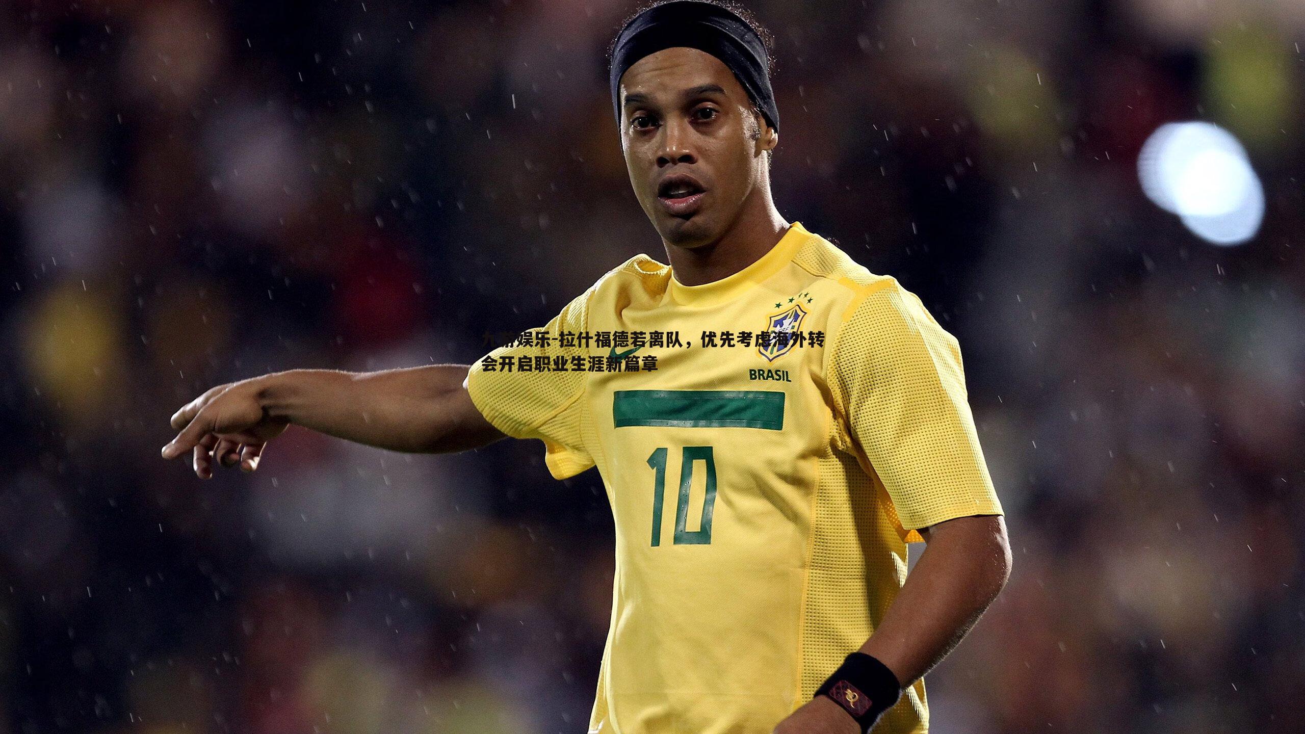 九游娱乐-拉什福德若离队，优先考虑海外转会开启职业生涯新篇章-第1张图片-九游娱乐