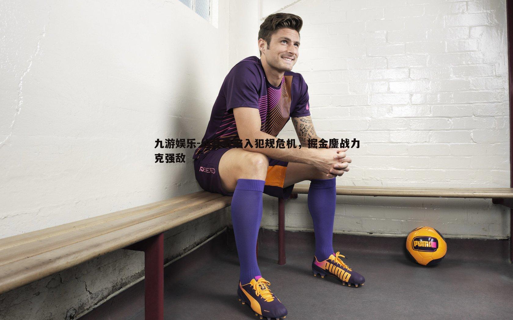 九游娱乐-约基奇陷入犯规危机,掘金鏖战力克强敌-第1张图片-九游娱乐 九游娱乐-约基奇陷入犯规危机,掘金鏖战力克强敌-第1张图片-九游娱乐