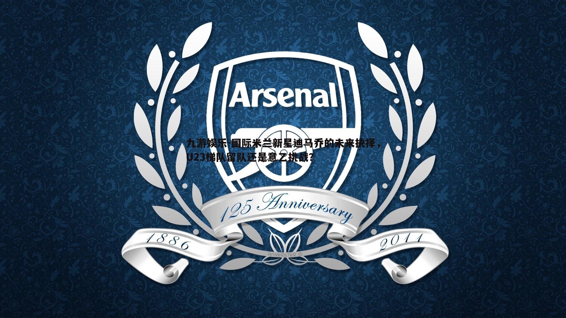 九游娱乐-国际米兰新星迪马乔的未来抉择，U23梯队留队还是意乙挑战？-第2张图片-九游娱乐