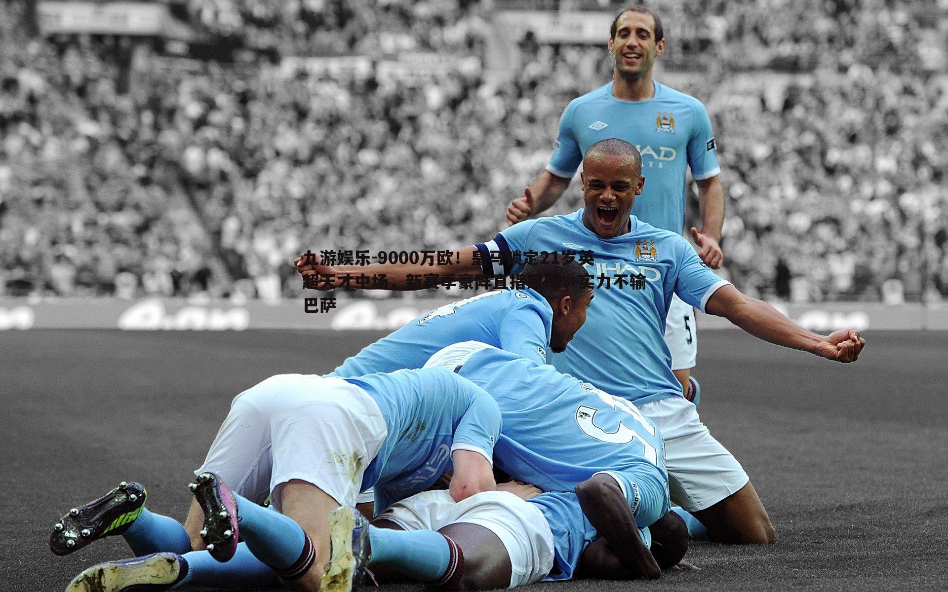 九游娱乐-9000万欧!皇马锁定21岁英超天才中场,新赛季豪阵直指冠军,实力不输巴萨-第1张图片-九游娱乐 九游娱乐-9000万欧!皇马锁定21岁英超天才中场,新赛季豪阵直指冠军,实力不输巴萨-第1张图片-九游娱乐