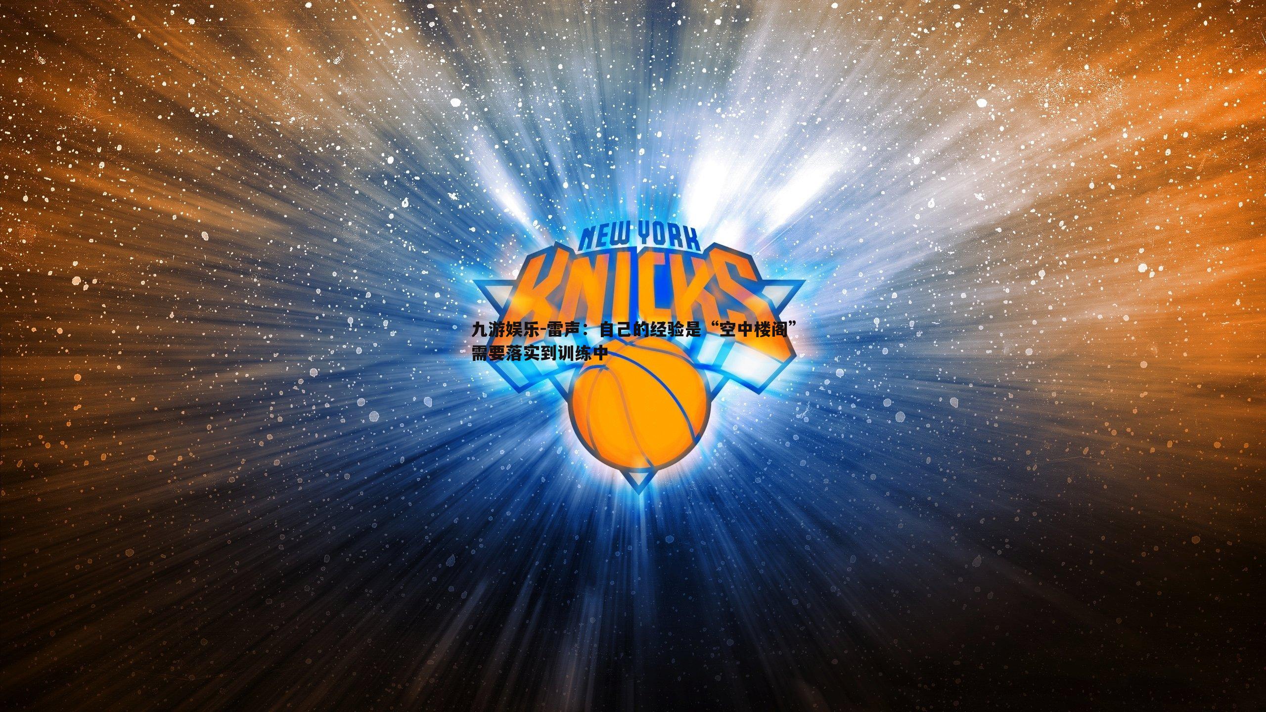 九游娱乐-雷声：自己的经验是“空中楼阁”需要落实到训练中-第2张图片-九游娱乐